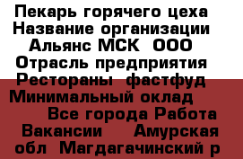 Пекарь горячего цеха › Название организации ­ Альянс-МСК, ООО › Отрасль предприятия ­ Рестораны, фастфуд › Минимальный оклад ­ 27 500 - Все города Работа » Вакансии   . Амурская обл.,Магдагачинский р-н